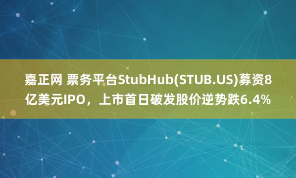 嘉正网 票务平台StubHub(STUB.US)募资8亿美元IPO，上市首日破发股价逆势跌6.4%