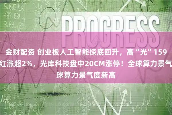 金财配资 创业板人工智能探底回升，高“光”159363翻红涨超2%，光库科技盘中20CM涨停！全球算力景气度新高