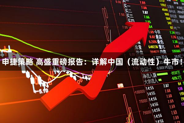 申捷策略 高盛重磅报告：详解中国（流动性）牛市！