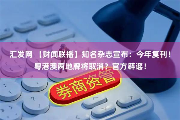 汇发网 【财闻联播】知名杂志宣布:今年复刊!粤港澳两地牌将取消?官方辟谣!