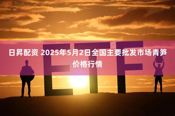 日昇配资 2025年5月2日全国主要批发市场青笋价格行情