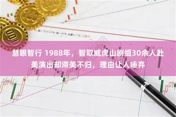 慧眼智行 1988年，智取威虎山剧组30余人赴美演出却滞美不归，理由让人唾弃