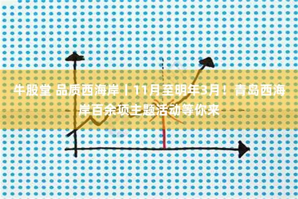 牛股堂 品质西海岸丨11月至明年3月！青岛西海岸百余项主题活动等你来