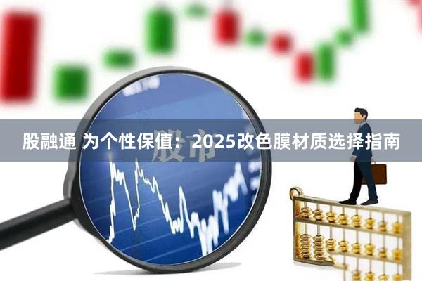 股融通 为个性保值：2025改色膜材质选择指南