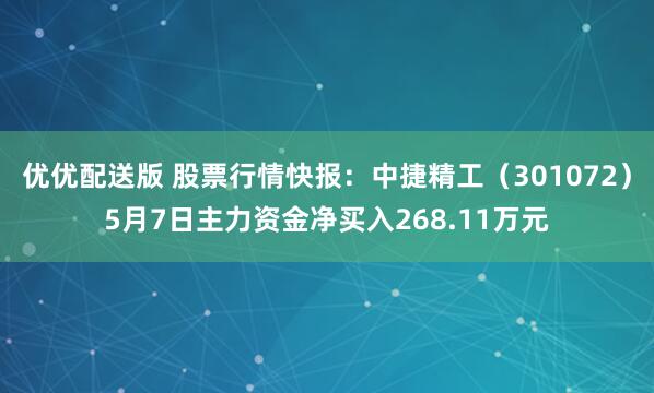 优优配送版 股票行情快报：中捷精工（301072）5月7日主力资金净买入268.11万元