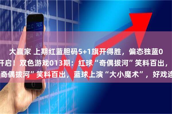大赢家 上期红蓝胆码5+1旗开得胜，偏态独蓝08一箭穿心，连准模式开启！双色游戏013期：红球“奇偶拔河”笑料百出，蓝球上演“大小魔术”，好戏连台！