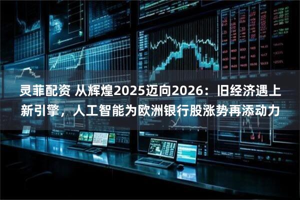 灵菲配资 从辉煌2025迈向2026：旧经济遇上新引擎，人工智能为欧洲银行股涨势再添动力