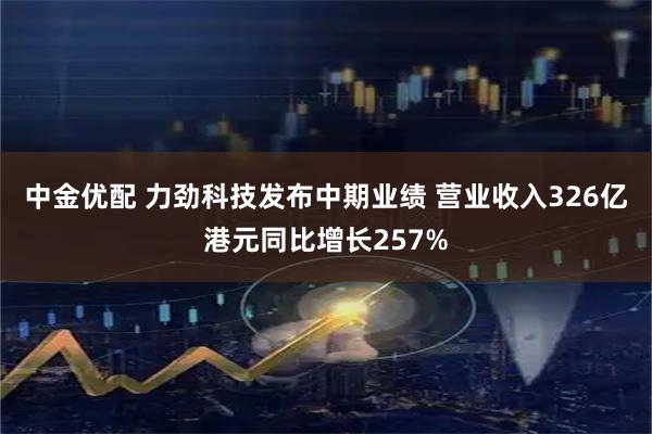 中金优配 力劲科技发布中期业绩 营业收入326亿港元同比增长257%