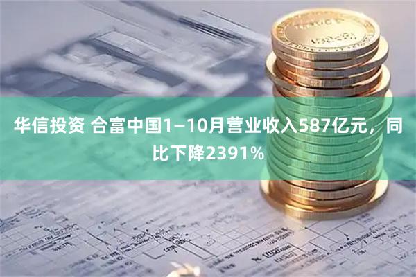 华信投资 合富中国1—10月营业收入587亿元，同比下降2391%