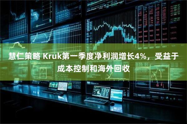 慧仁策略 Kruk第一季度净利润增长4%，受益于成本控制和海外回收