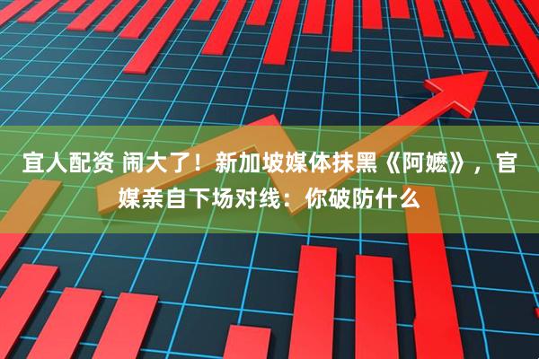 宜人配资 闹大了！新加坡媒体抹黑《阿嬷》，官媒亲自下场对线：你破防什么